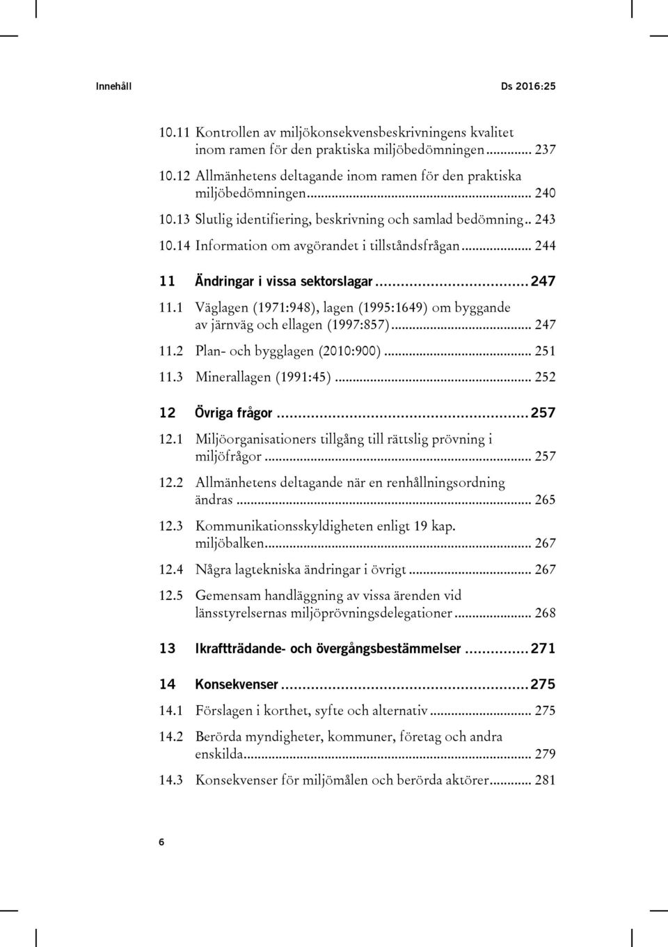 .. 244 11 Ändringar i vissa sektorslagar... 247 11.1 Väglagen (1971:948), lagen (1995:1649) om byggande av järnväg och ellagen (1997:857)... 247 11.2 Plan- och bygglagen (2010:900)... 251 11.