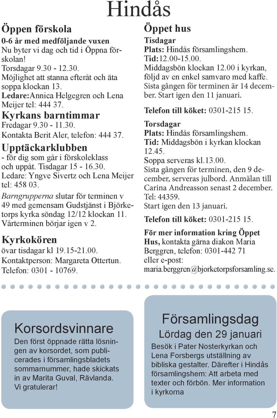 Tisdagar 15-16.30. Ledare: Yngve Sivertz och Lena Meijer tel: 458 03. Barngrupperna slutar för terminen v 49 med gemensam Gudstjänst i Björketorps kyrka söndag 12/12 klockan 11.