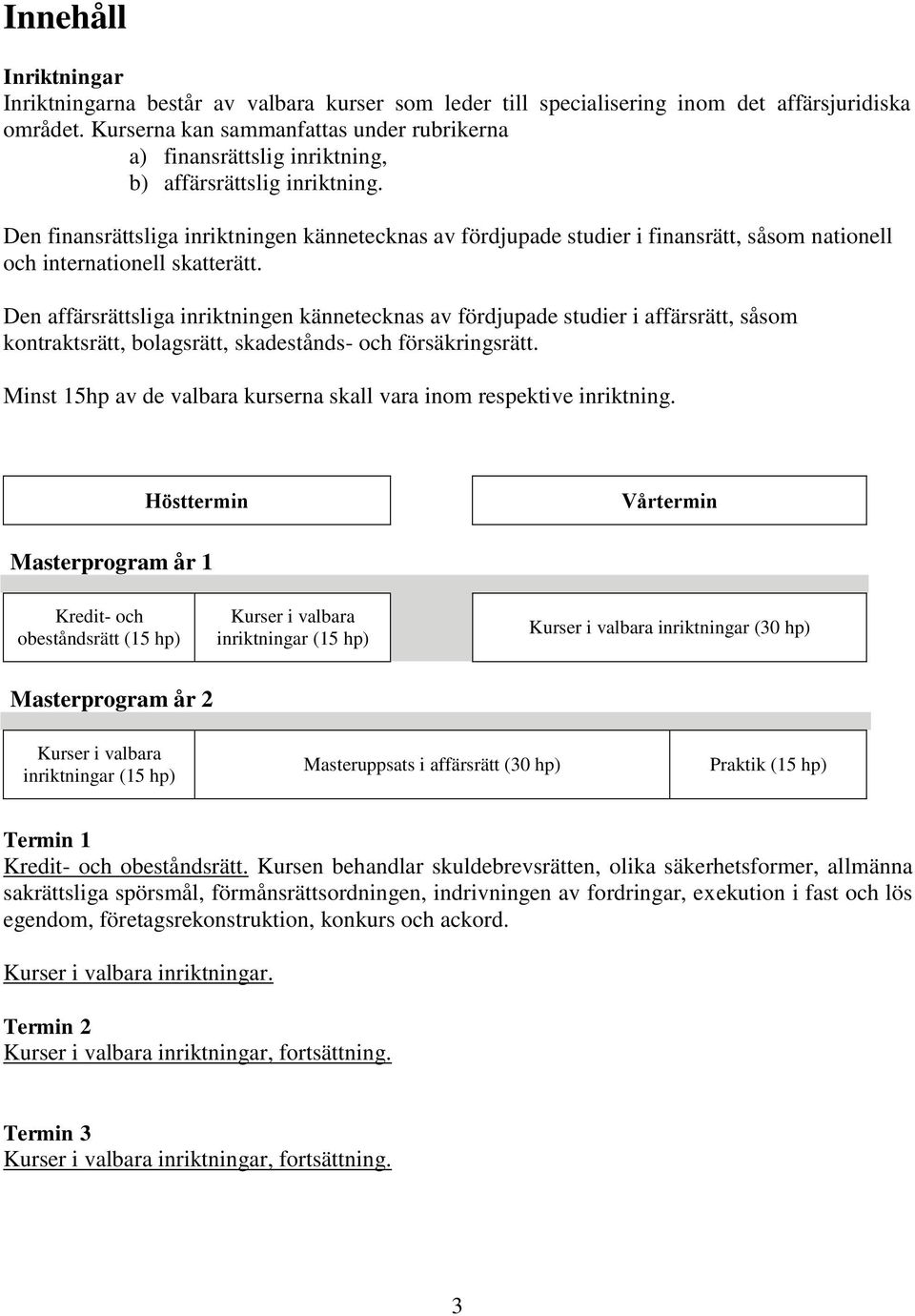 Den finansrättsliga inriktningen kännetecknas av fördjupade studier i finansrätt, såsom nationell och internationell skatterätt.