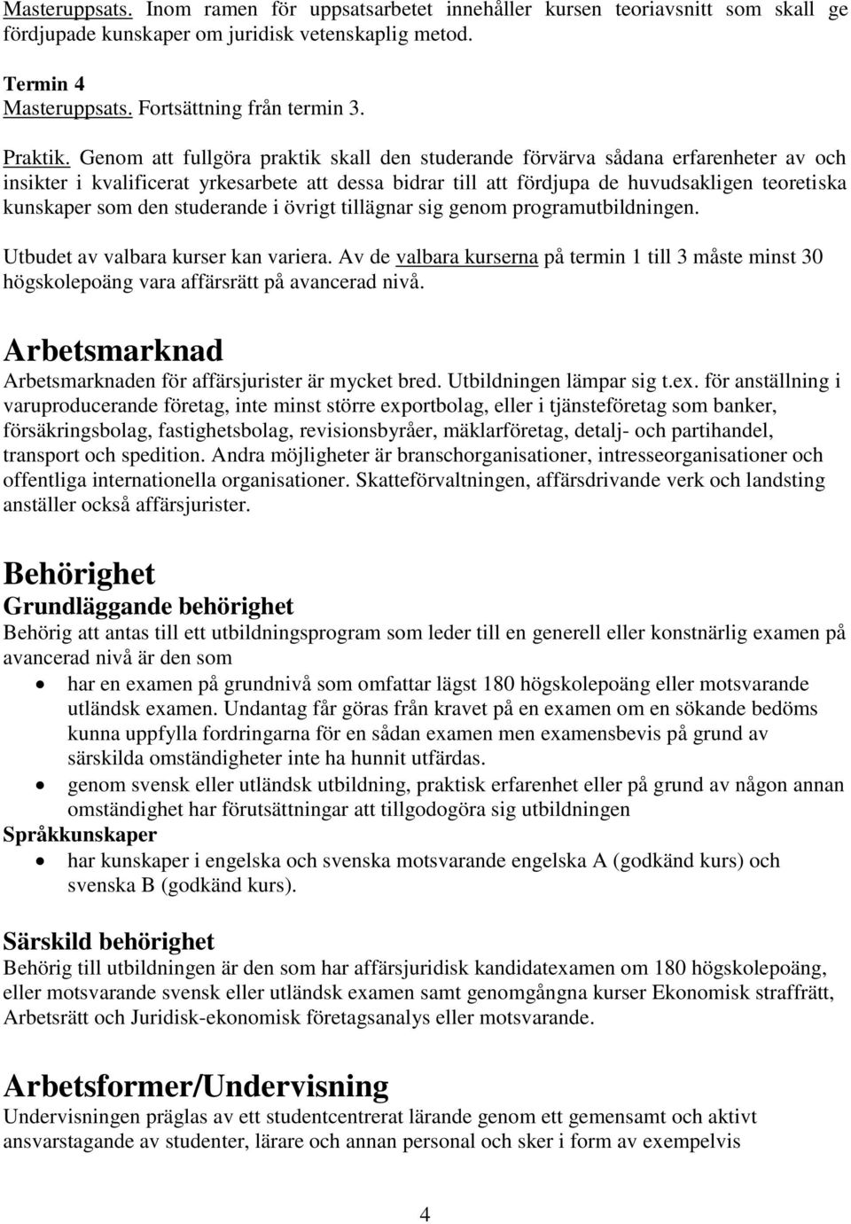 Genom att fullgöra praktik skall den studerande förvärva sådana erfarenheter av och insikter i kvalificerat yrkesarbete att dessa bidrar till att fördjupa de huvudsakligen teoretiska kunskaper som