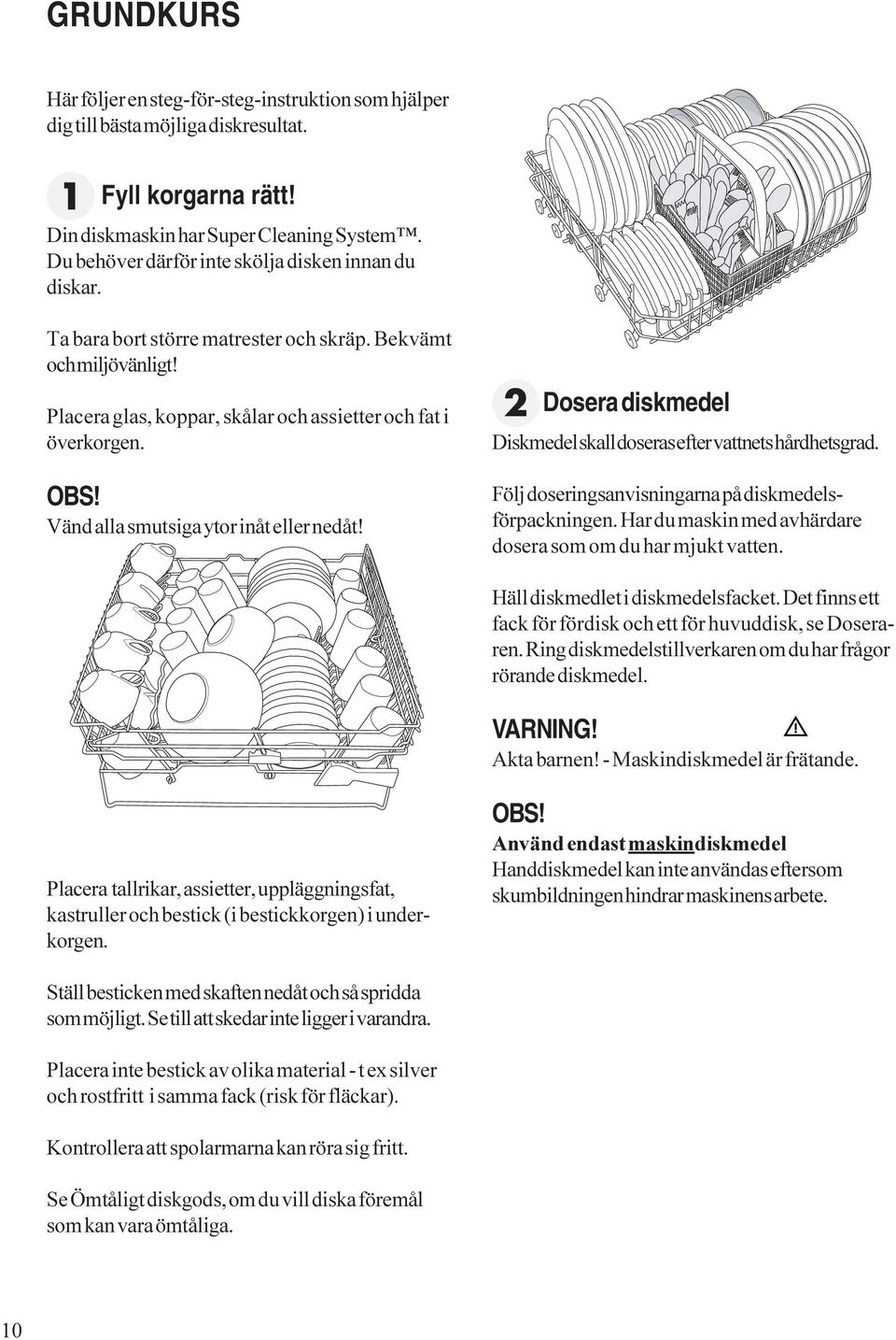 Vänd alla smutsiga ytor inåt eller nedåt! Dosera diskmedel Diskmedel skall doseras efter vattnets hårdhetsgrad. Följ doseringsanvisningarna på diskmedelsförpackningen.