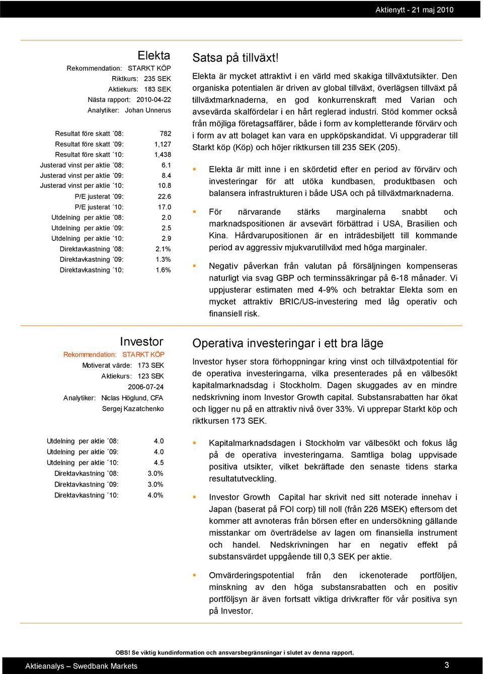 5 Utdelning per aktie 10: 2.9 Direktavkastning 08: 2.1% Direktavkastning 09: 1.3% Direktavkastning 10: 1.6% Satsa på tillväxt! Elekta är mycket attraktivt i en värld med skakiga tillväxtutsikter.