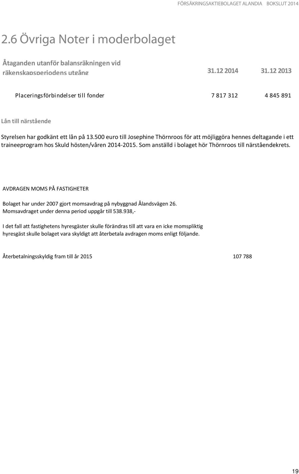 500 euro till Josephine Thörnroos för att möjliggöra hennes deltagande i ett traineeprogram hos Skuld hösten/våren 2014-2015. Som anställd i bolaget hör Thörnroos till närståendekrets.