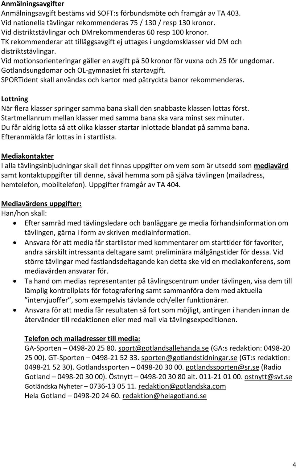 Vid motionsorienteringar gäller en avgift på 50 kronor för vuna och 25 för ungdomar. Gotlandsungdomar och OL-gymnasiet fri startavgift.