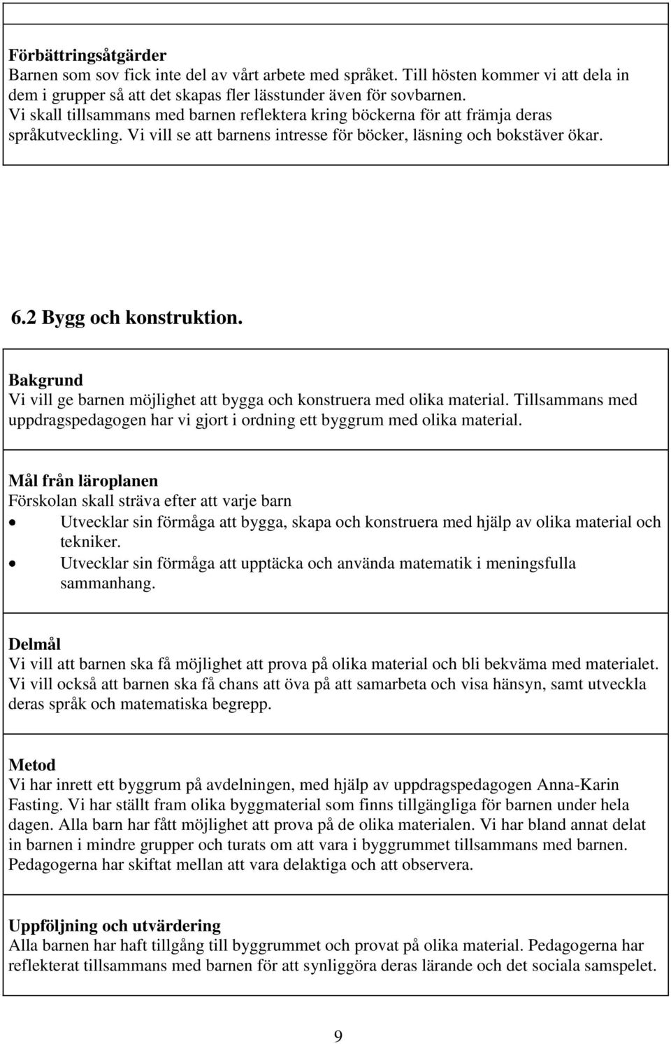Bakgrund Vi vill ge barnen möjlighet att bygga och konstruera med olika material. Tillsammans med uppdragspedagogen har vi gjort i ordning ett byggrum med olika material.
