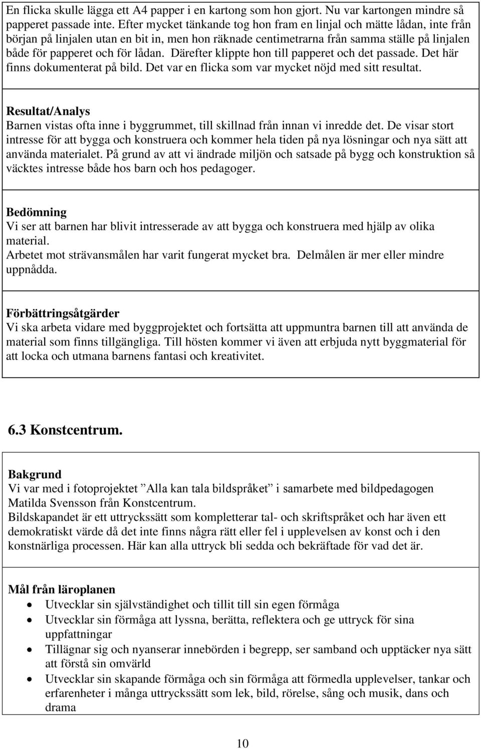 Därefter klippte hon till papperet och det passade. Det här finns dokumenterat på bild. Det var en flicka som var mycket nöjd med sitt resultat.