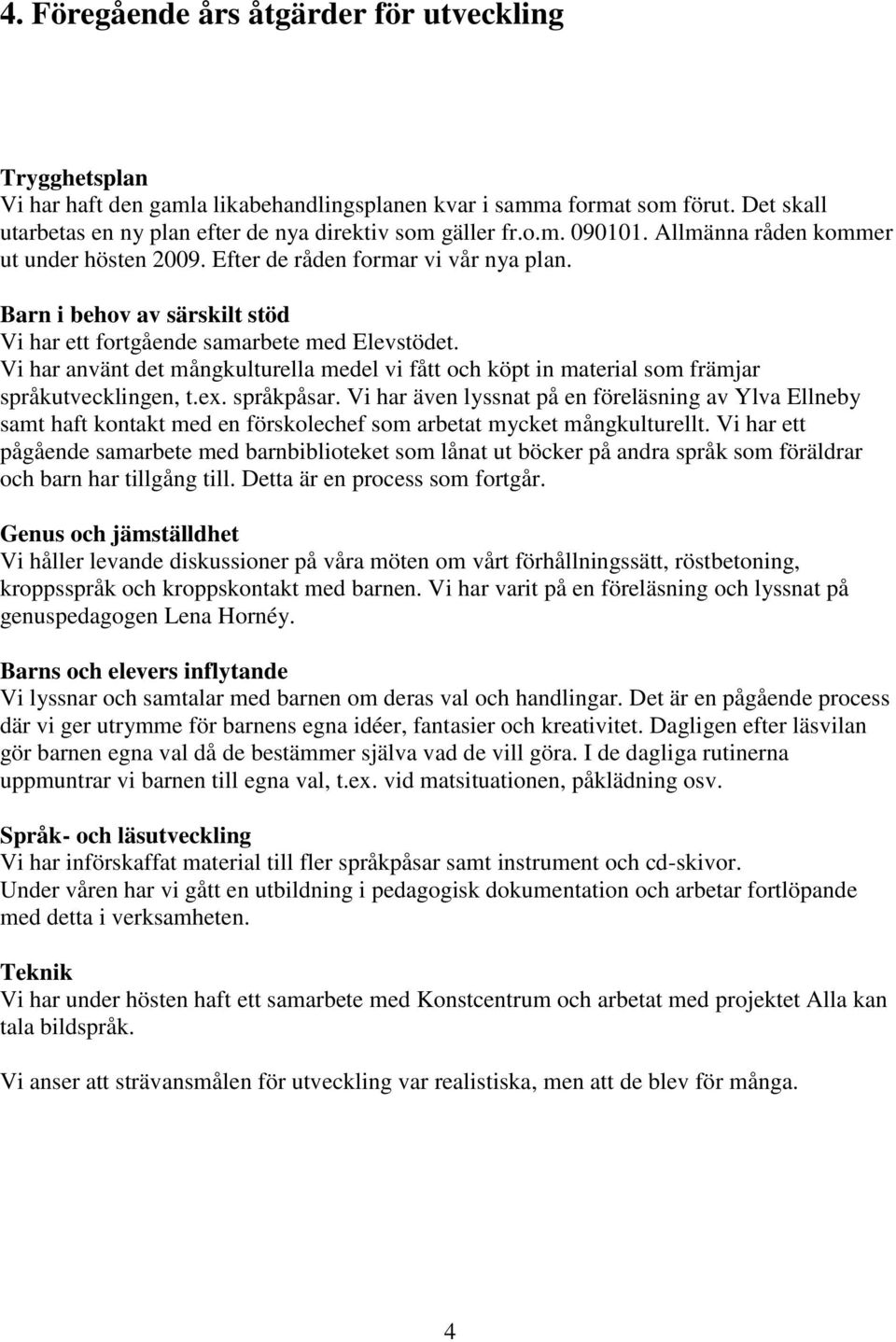 Vi har använt det mångkulturella medel vi fått och köpt in material som främjar språkutvecklingen, t.ex. språkpåsar.