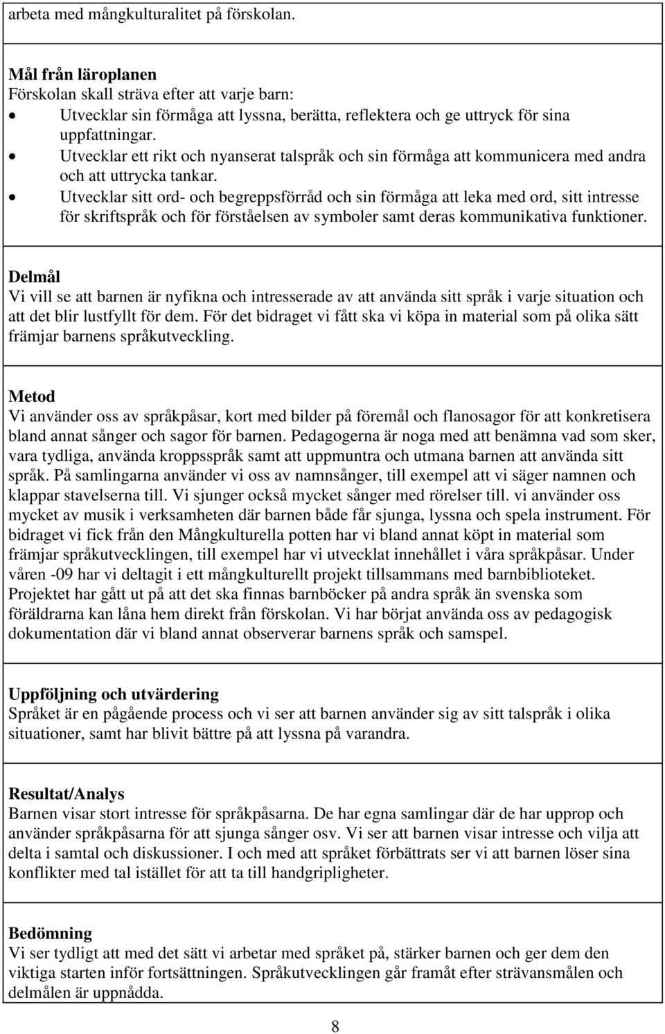 Utvecklar sitt ord- och begreppsförråd och sin förmåga att leka med ord, sitt intresse för skriftspråk och för förståelsen av symboler samt deras kommunikativa funktioner.