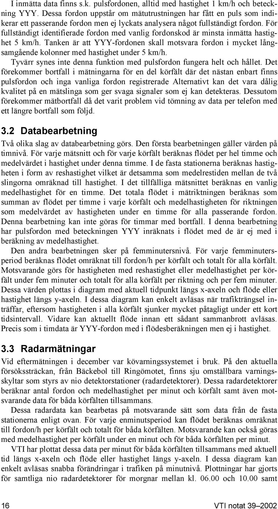 För fullständigt identifierade fordon med vanlig fordonskod är minsta inmätta hastighet 5 km/h.