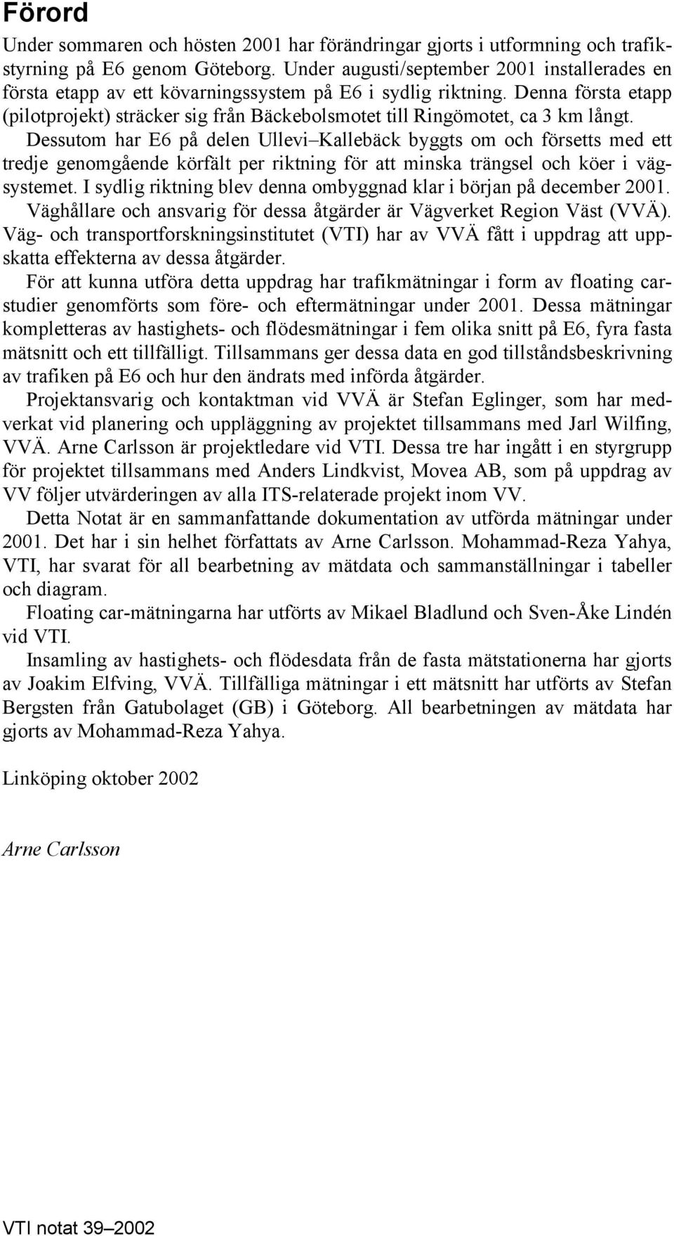 Denna första etapp (pilotprojekt) sträcker sig från Bäckebolsmotet till Ringömotet, ca 3 km långt.