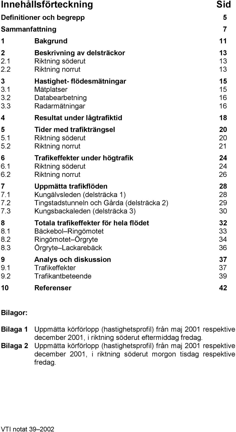 2 Riktning norrut 21 6 Trafikeffekter under högtrafik 24 6.1 Riktning söderut 24 6.2 Riktning norrut 26 7 Uppmätta trafikflöden 28 7.1 Kungälvsleden (delsträcka 1) 28 7.