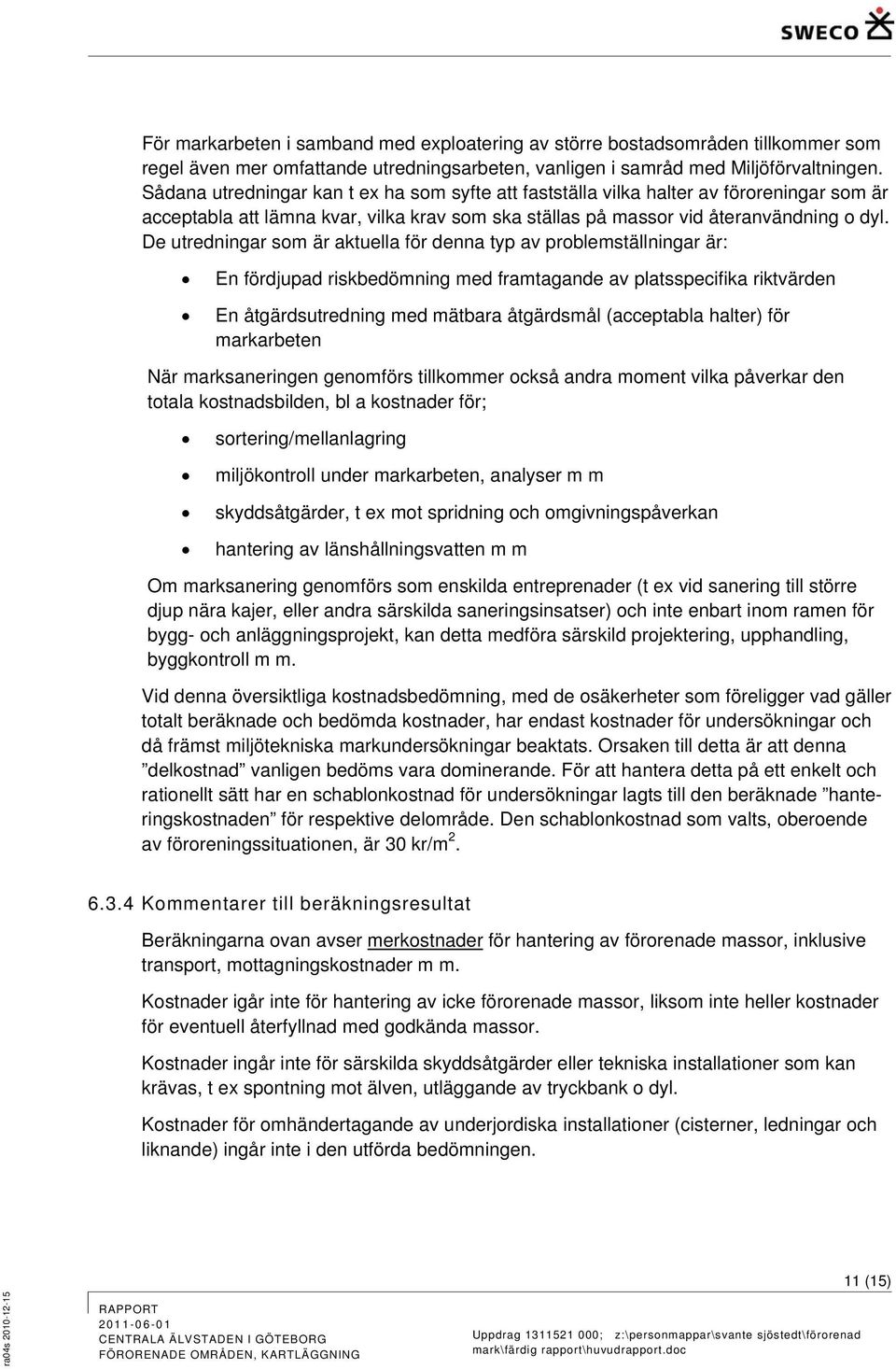 De utredningar som är aktuella för denna typ av problemställningar är: En fördjupad riskbedömning med framtagande av platsspecifika riktvärden En åtgärdsutredning med mätbara åtgärdsmål (acceptabla