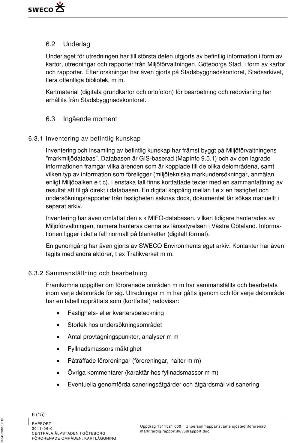 Kartmaterial (digitala grundkartor och ortofoton) för bearbetning och redovisning har erhållits från Stadsbyggnadskontoret. 6.3 