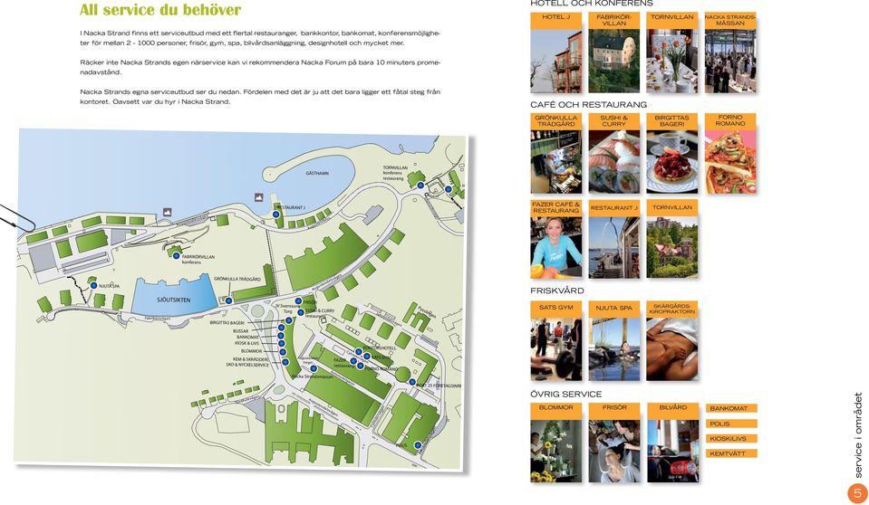FABRIKÖR- VILLAN TORNVILLAN NACKA STRANDS- MÄSSAN Nacka Strands egna serviceutbud ser du nedan. Fördelen med det är ju att det bara ligger ett fåtal steg från kontoret.