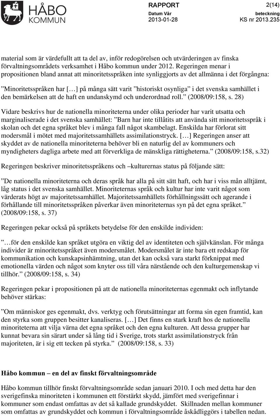 Regeringen menar i propositionen bland annat att minoritetsspråken inte synliggjorts av det allmänna i det förgångna: Minoritetsspråken har [ ] på många sätt varit historiskt osynliga i det svenska