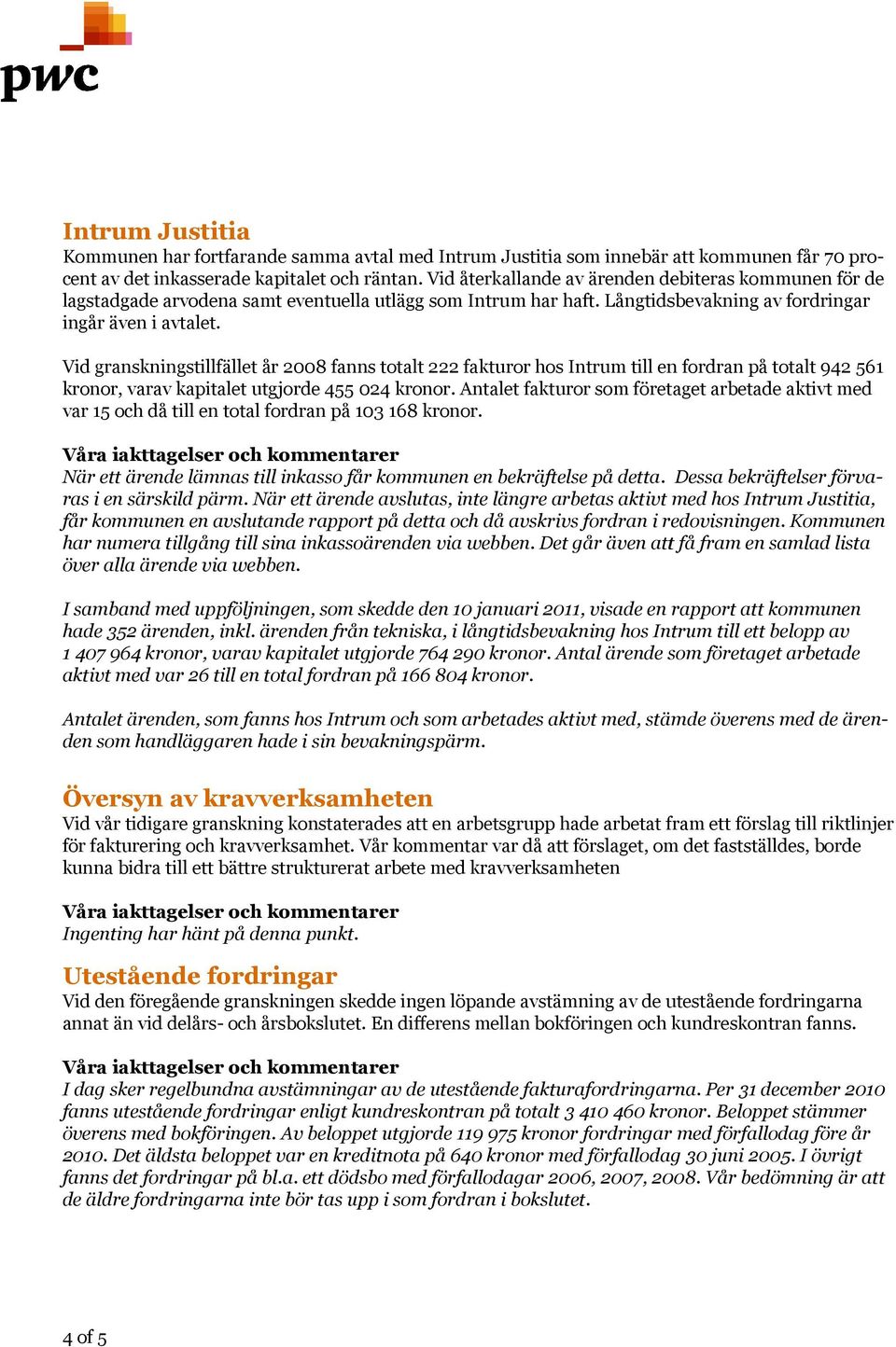 Översyn av kravverksamheten Vid granskningstillfället år 2008 fanns totalt 222 fakturor hos Intrum till en fordran på totalt 942 561 kronor, varav kapitalet utgjorde 455 024 kronor.