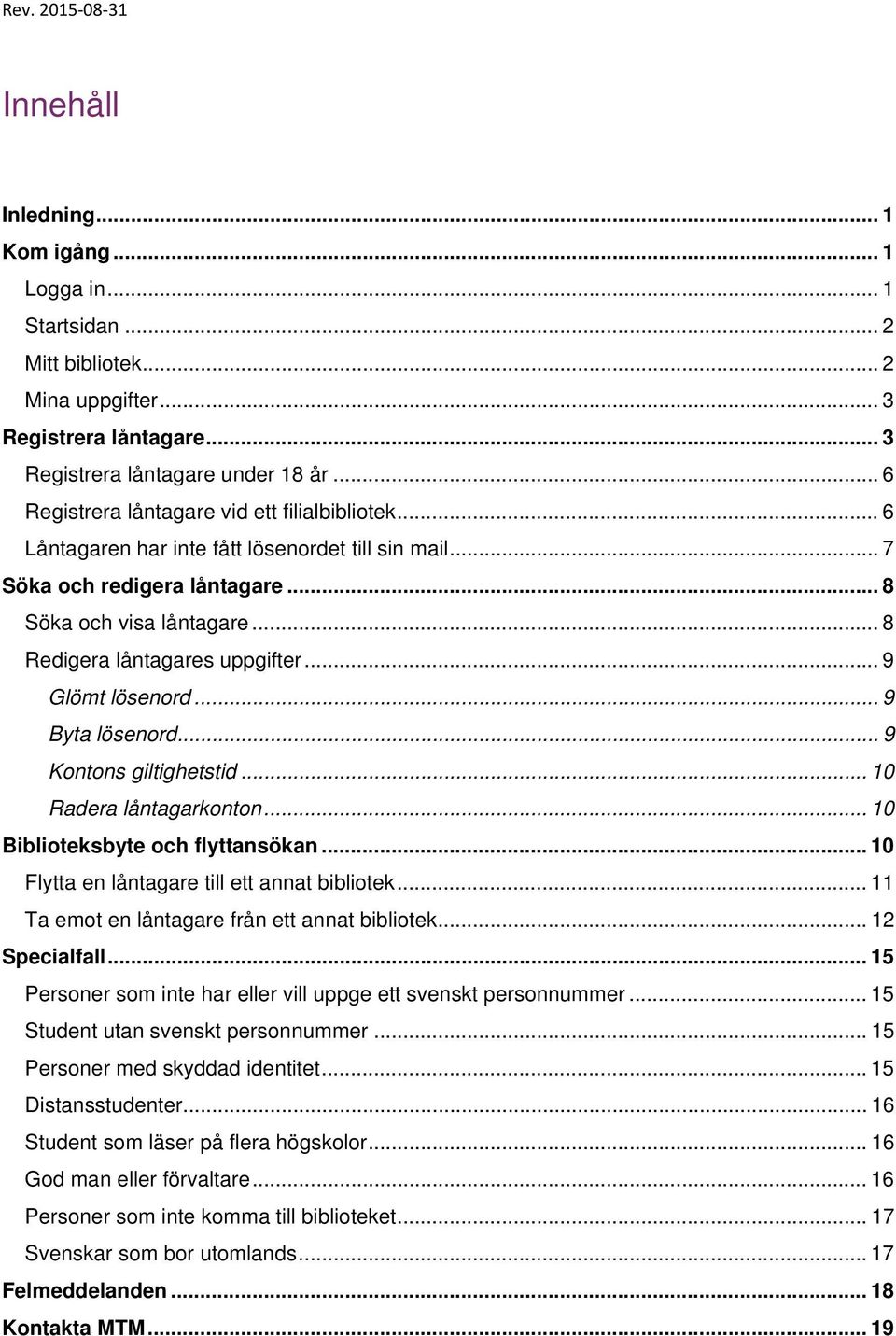 .. 9 Glömt lösenord... 9 Byta lösenord... 9 Kontons giltighetstid... 10 Radera låntagarkonton... 10 Biblioteksbyte och flyttansökan... 10 Flytta en låntagare till ett annat bibliotek.