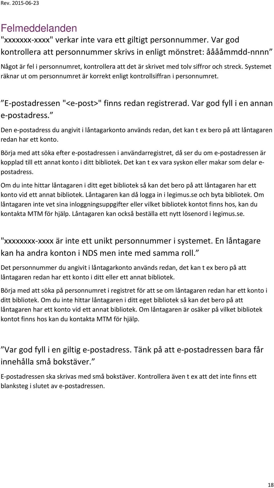 Systemet räknar ut om personnumret är korrekt enligt kontrollsiffran i personnumret. E postadressen "<e post>" finns redan registrerad. Var god fyll i en annan e postadress.