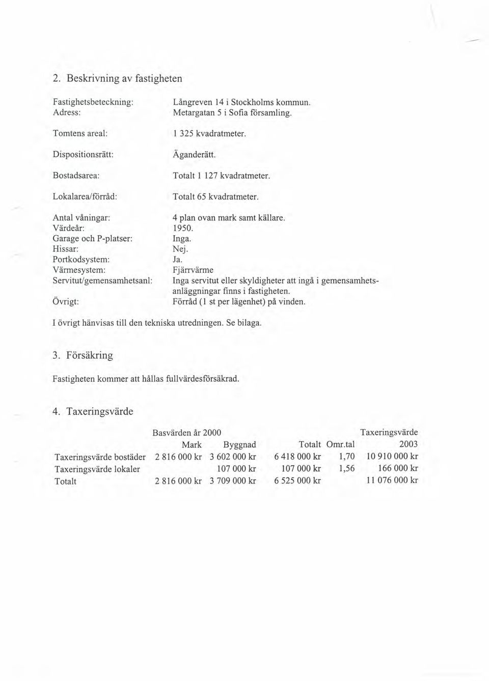 4 plan ovan mark samt källare. 1950. Inga. Nej. Ja. Fjärrvärme Inga servitut eller skyldigheter att ingå i gemensamhetsanläggningar finns i fastigheten. Förråd (l st per lägenhet) på vinden.