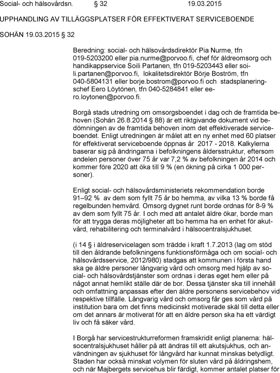 bostrom@porvoo.fi och stadsp laneringschef Eero Löytönen, tfn 040-5284841 eller eero.loytonen@porvoo.fi. Borgå stads utredning om omsorgsboendet i dag och de framtida beho ven (Sohän 26.8.2014 88) är ett riktgivande dokument vid bedöm nin gen av de framtida behoven inom det effektiverade ser vi ceboen det.