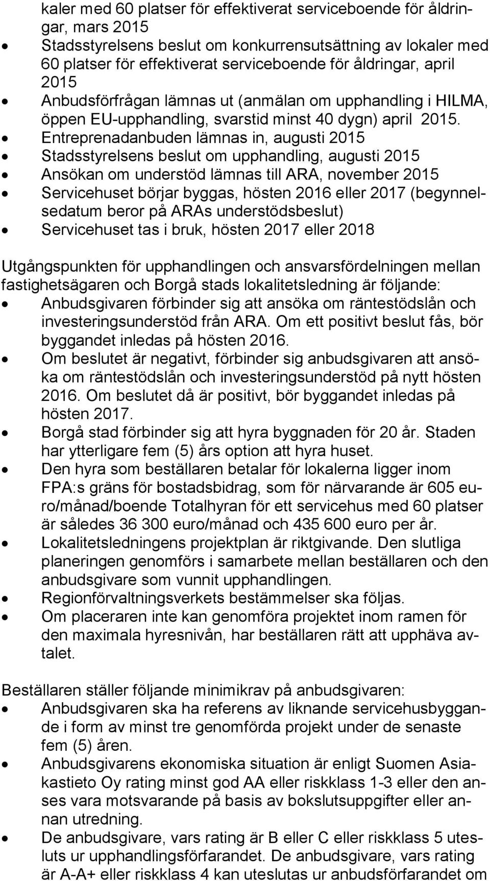 Entreprenadanbuden lämnas in, augusti 2015 Stadsstyrelsens beslut om upphandling, augusti 2015 Ansökan om understöd lämnas till ARA, november 2015 Servicehuset börjar byggas, hösten 2016 eller 2017