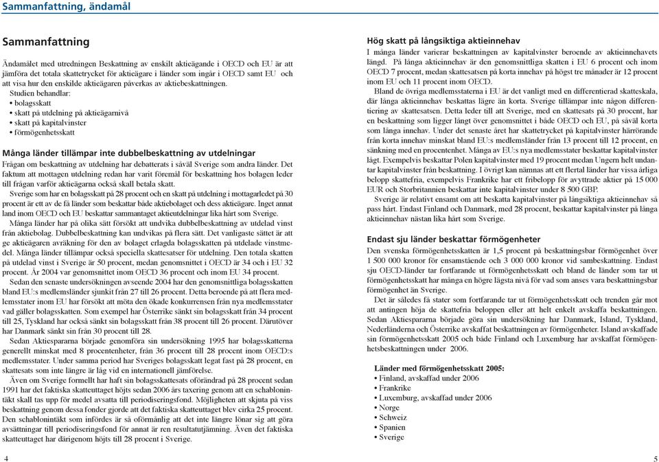 Studien behandlar: bolagsskatt skatt på utdelning på aktieägarnivå skatt på kapitalvinster förmögenhetsskatt Många länder tillämpar inte dubbelbeskattning av utdelningar Frågan om beskattning av
