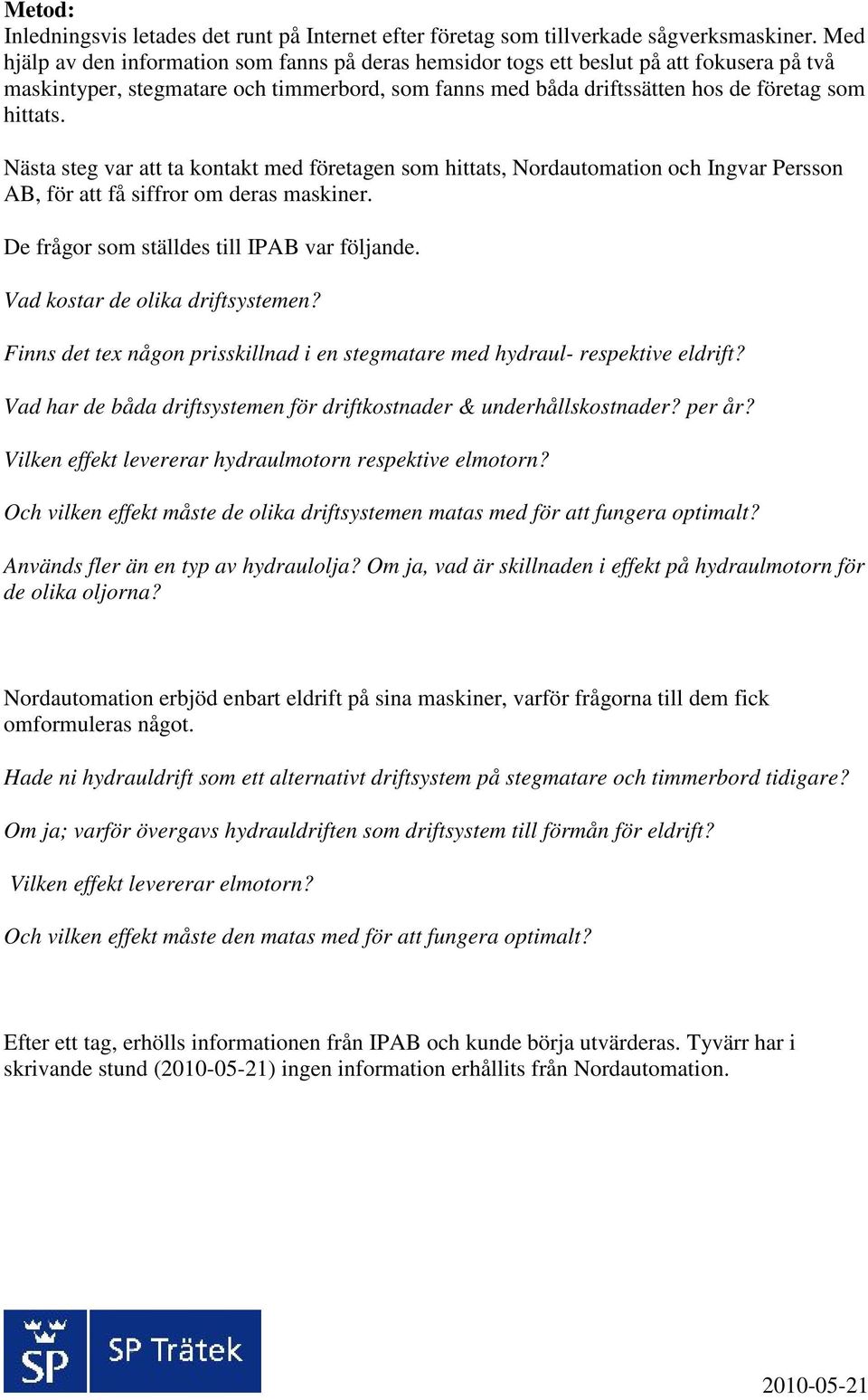 Nästa steg var att ta kontakt med företagen som hittats, Nordautomation och Ingvar Persson AB, för att få siffror om deras maskiner. De frågor som ställdes till IPAB var följande.