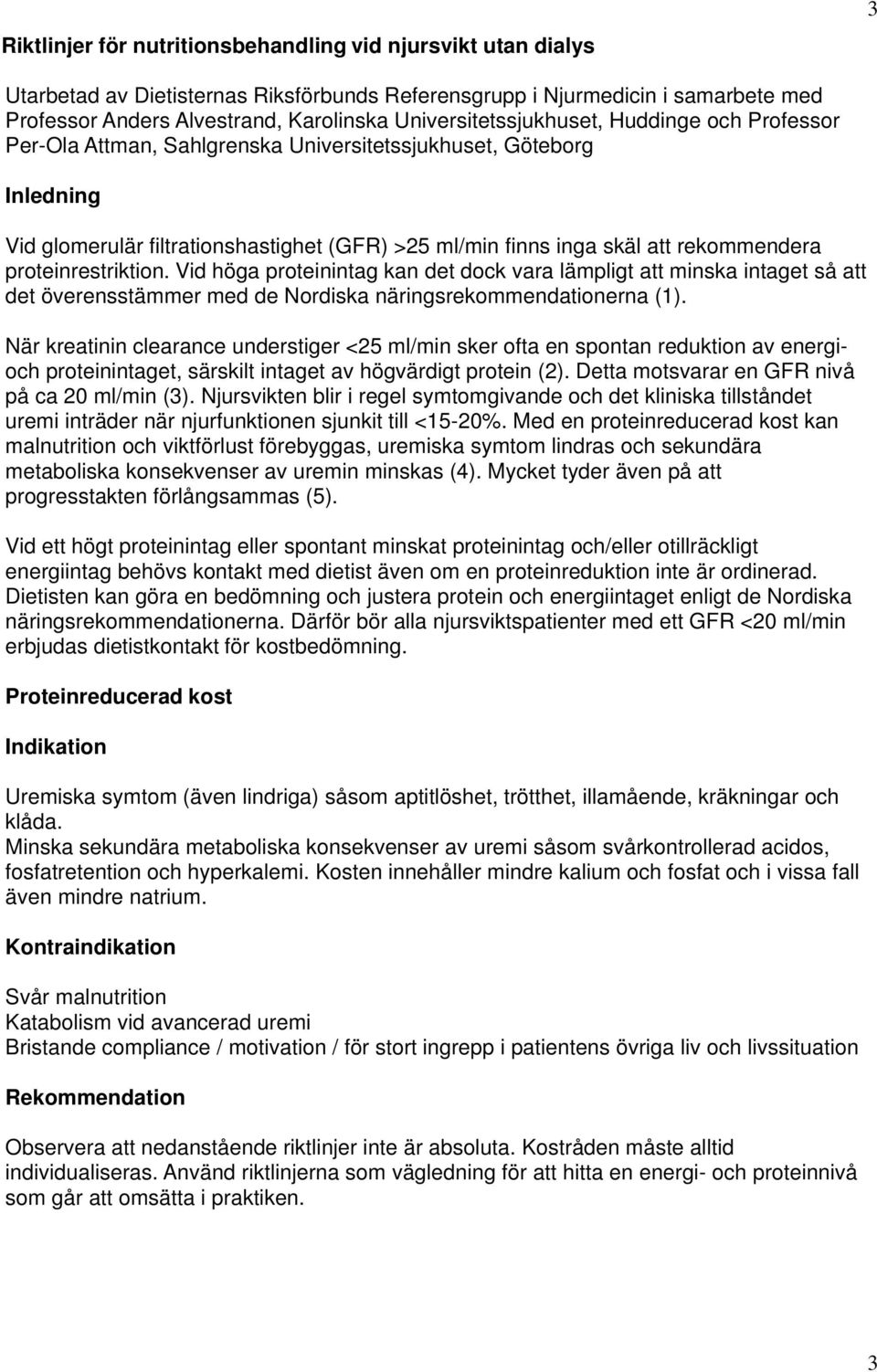 rekommendera proteinrestriktion. Vid höga proteinintag kan det dock vara lämpligt att minska intaget så att det överensstämmer med de Nordiska näringsrekommendationerna (1).