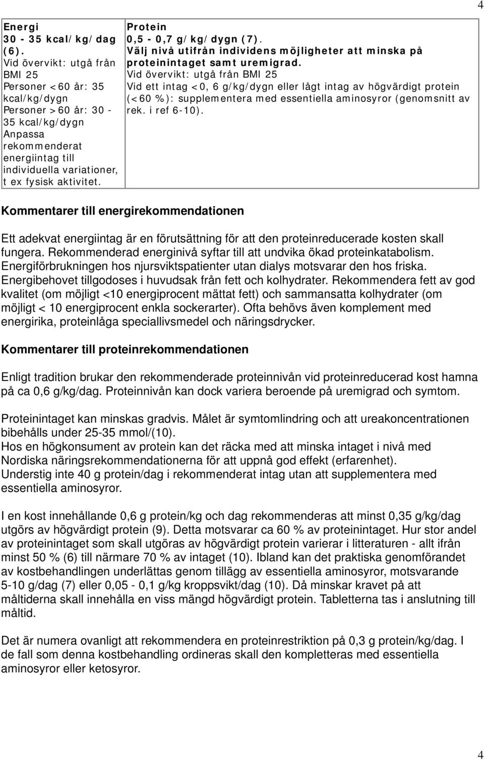 Protein 0,5-0,7 g/kg/dygn (7). Välj nivå utifrån individens möjligheter att minska på proteinintaget samt uremigrad.