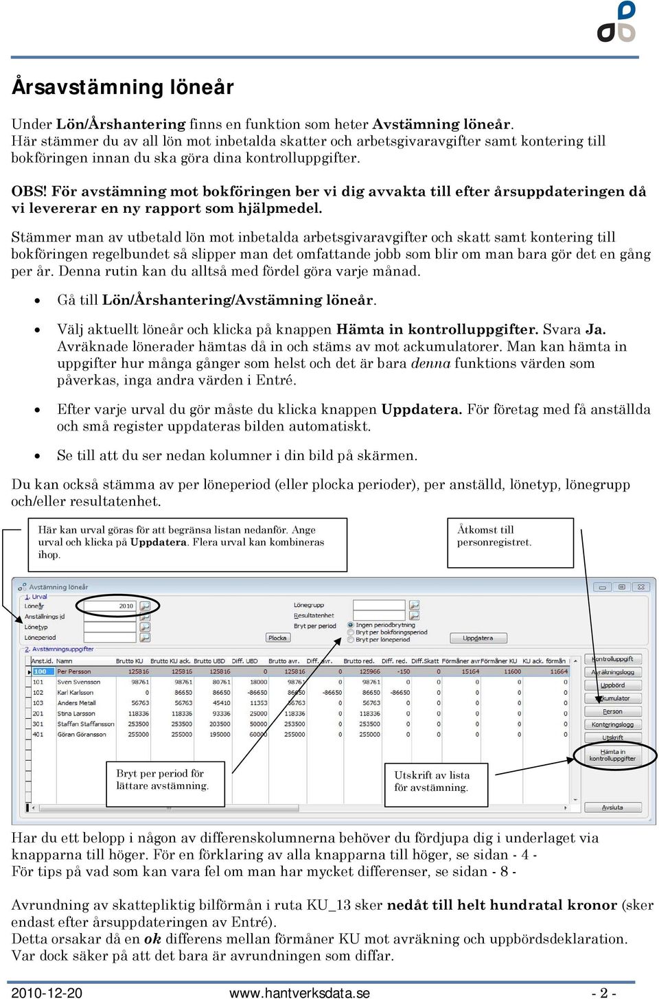 För avstämning mot bokföringen ber vi dig avvakta till efter årsuppdateringen då vi levererar en ny rapport som hjälpmedel.