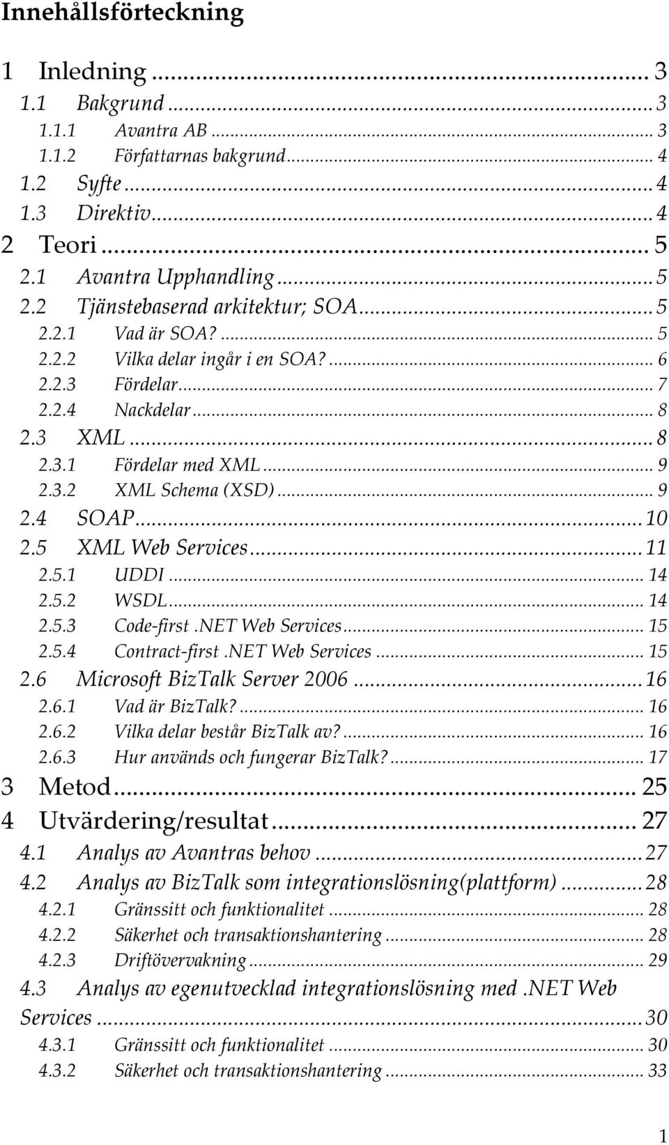 5 XML Web Services...11 2.5.1 UDDI... 14 2.5.2 WSDL... 14 2.5.3 Code first.net Web Services... 15 2.5.4 Contract first.net Web Services... 15 2.6 Microsoft BizTalk Server 2006...16 2.6.1 Vad är BizTalk?