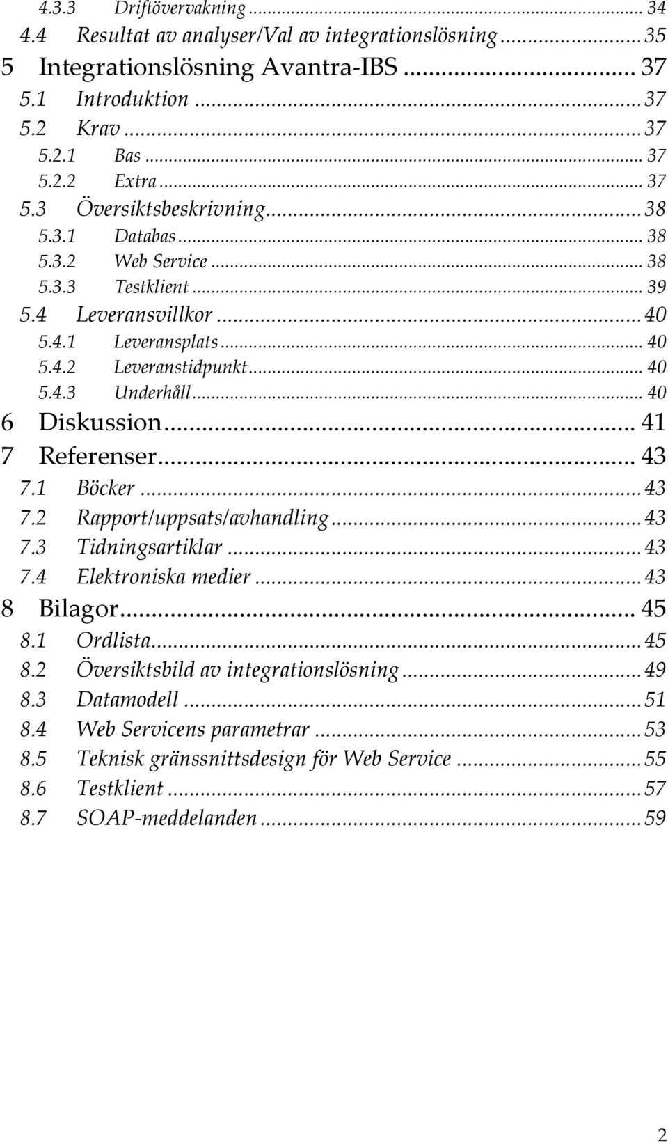 .. 40 6 Diskussion... 41 7 Referenser... 43 7.1 Böcker...43 7.2 Rapport/uppsats/avhandling...43 7.3 Tidningsartiklar...43 7.4 Elektroniska medier...43 8 Bilagor... 45 8.