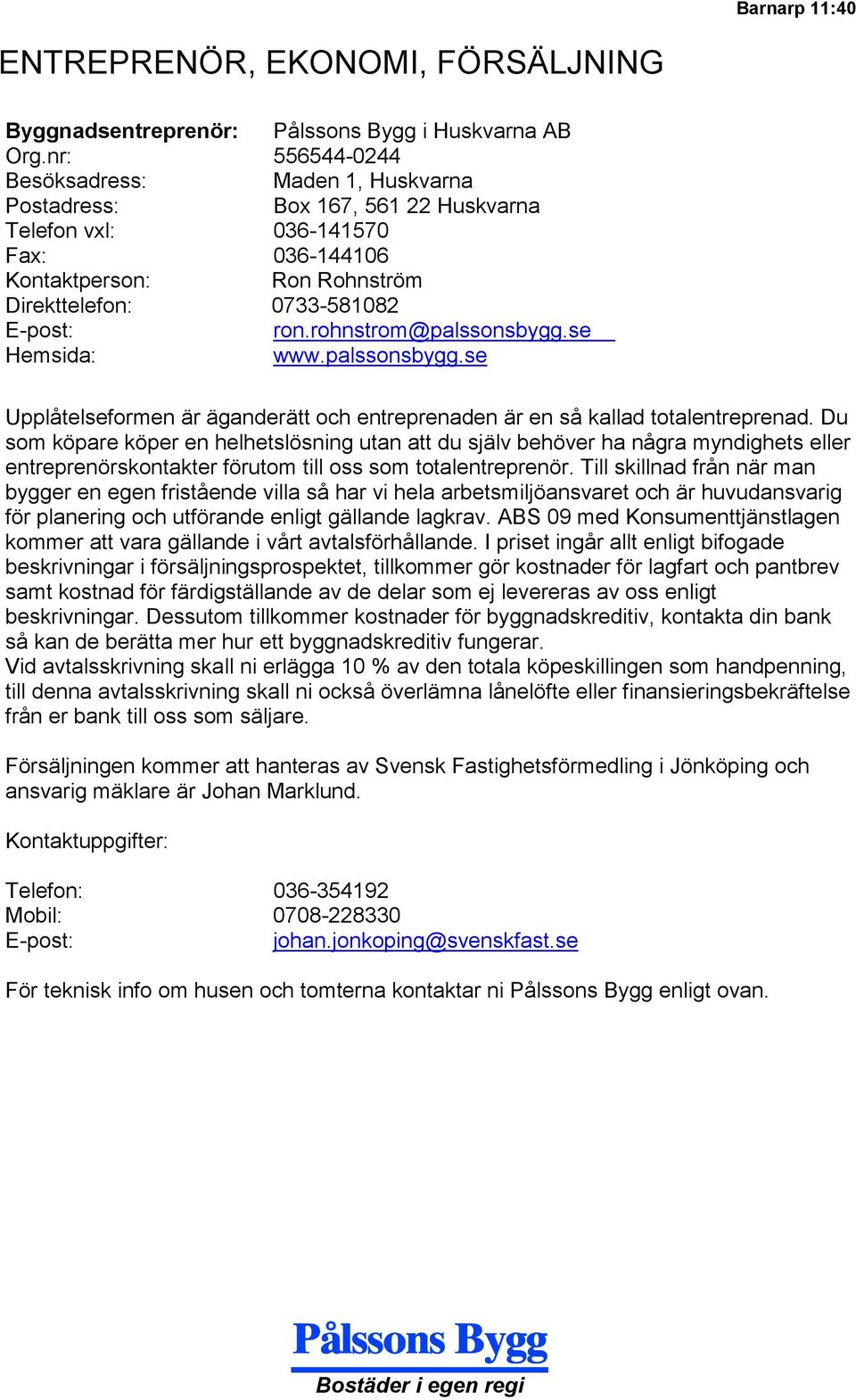 rohnstrom@palssonsbygg.se Hemsida: www.palssonsbygg.se Upplåtelseformen är äganderätt och entreprenaden är en så kallad totalentreprenad.