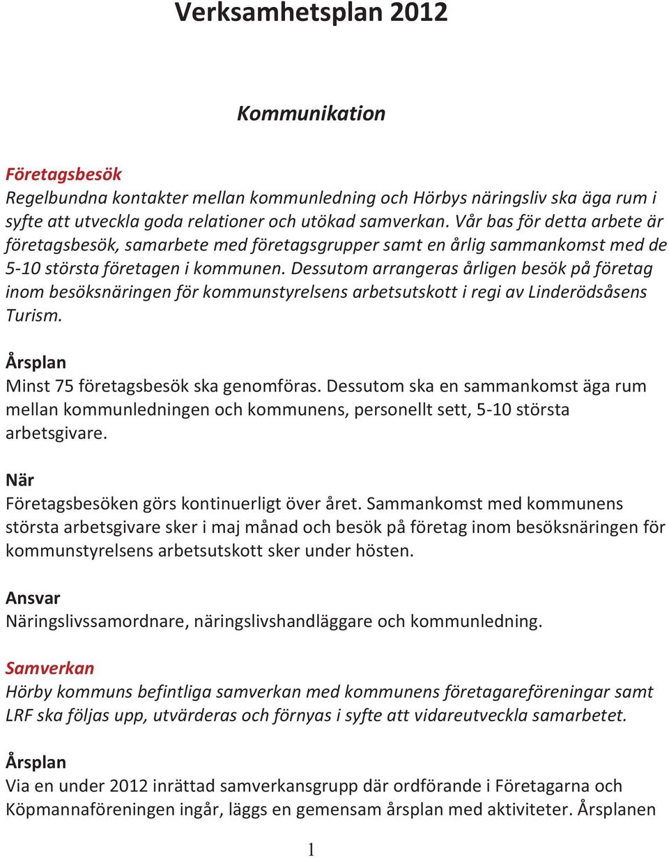 Dessutom arrangeras årligen besök på företag inom besöksnäringen för kommunstyrelsens arbetsutskott i regi av Linderödsåsens Turism. Minst 75 företagsbesök ska genomföras.