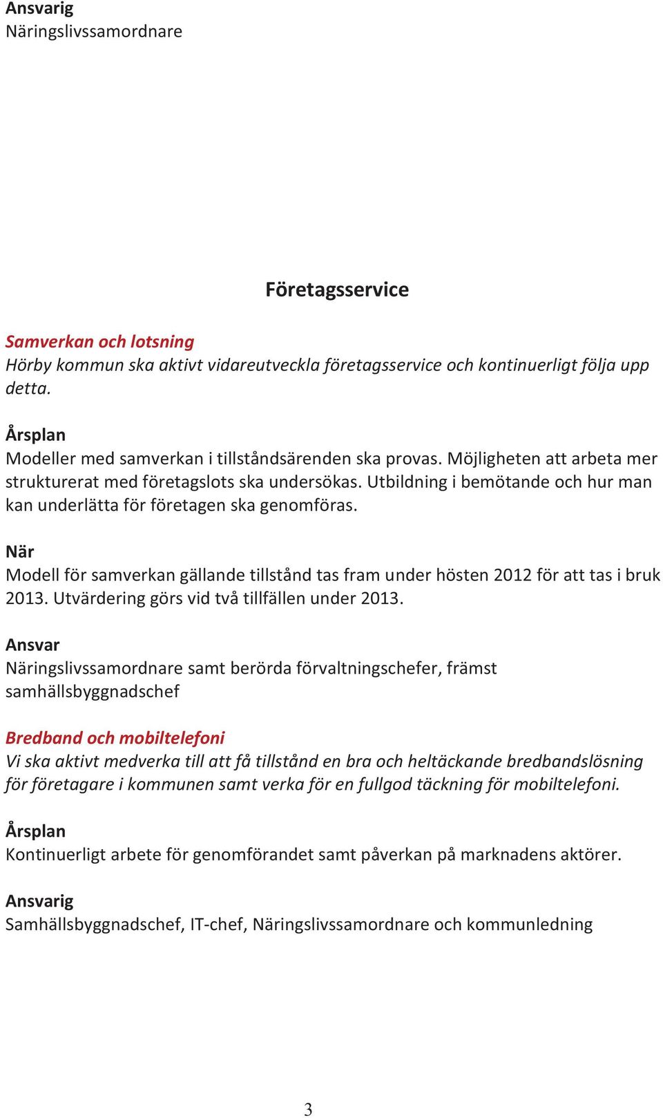 Modell för samverkan gällande tillstånd tas fram under hösten 2012 för att tas i bruk 2013. Utvärdering görs vid två tillfällen under 2013.