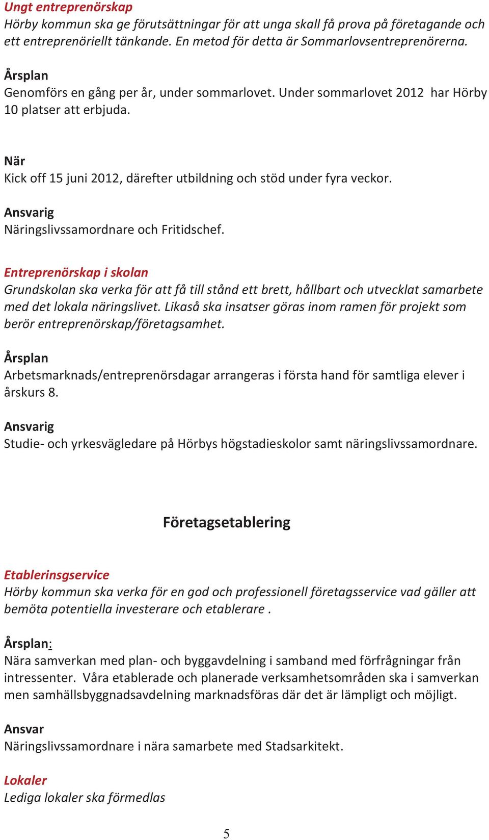 Entreprenörskap i skolan Grundskolan ska verka för att få till stånd ett brett, hållbart och utvecklat samarbete med det lokala näringslivet.