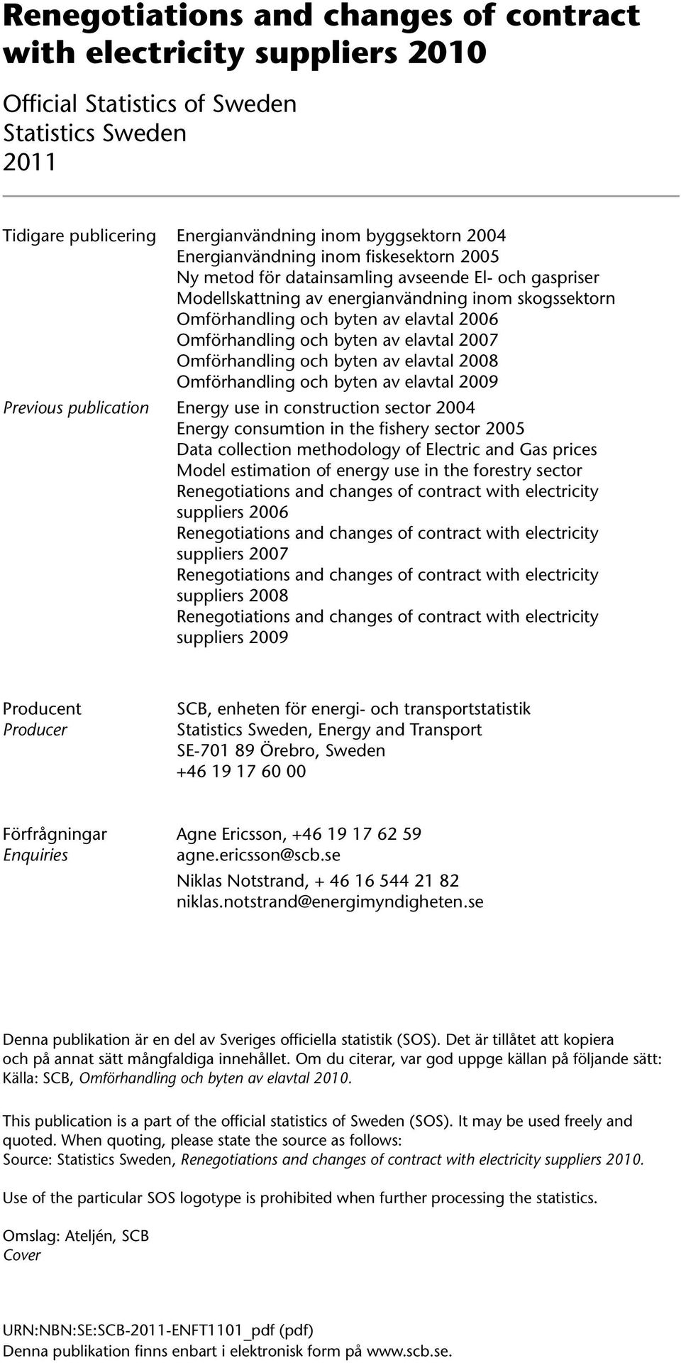 Omförhandling och byten av elavtal 2007 Omförhandling och byten av elavtal 2008 Omförhandling och byten av elavtal 2009 Previous publication Energy use in construction sector 2004 Energy consumtion
