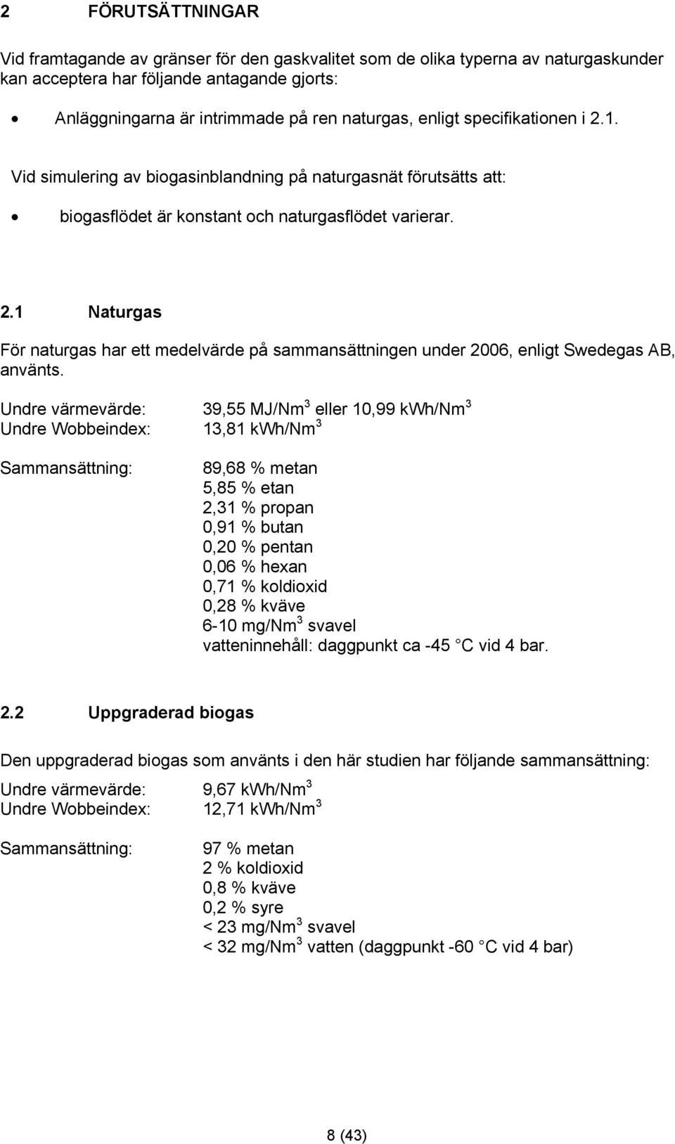Undre värmevärde: 39,55 MJ/Nm 3 eller 10,99 kwh/nm 3 Undre Wobbeindex: 13,81 kwh/nm 3 Sammansättning: 89,68 % metan 5,85 % etan 2,31 % propan 0,91 % butan 0,20 % pentan 0,06 % hexan 0,71 % koldioxid