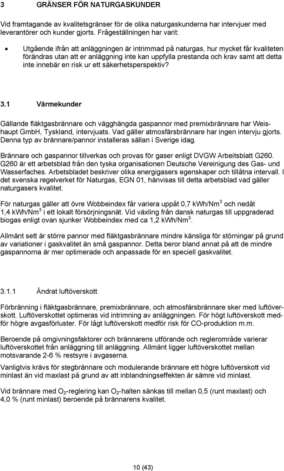 inte innebär en risk ur ett säkerhetsperspektiv? 3.1 Värmekunder Gällande fläktgasbrännare och vägghängda gaspannor med premixbrännare har Weishaupt GmbH, Tyskland, intervjuats.