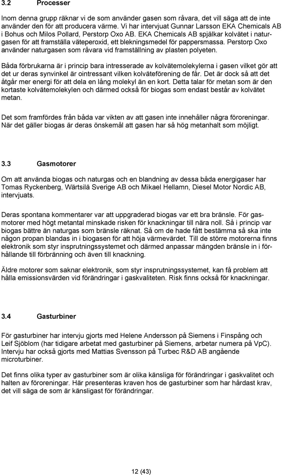 EKA Chemicals AB spjälkar kolvätet i naturgasen för att framställa väteperoxid, ett blekningsmedel för pappersmassa. Perstorp Oxo använder naturgasen som råvara vid framställning av plasten polyeten.