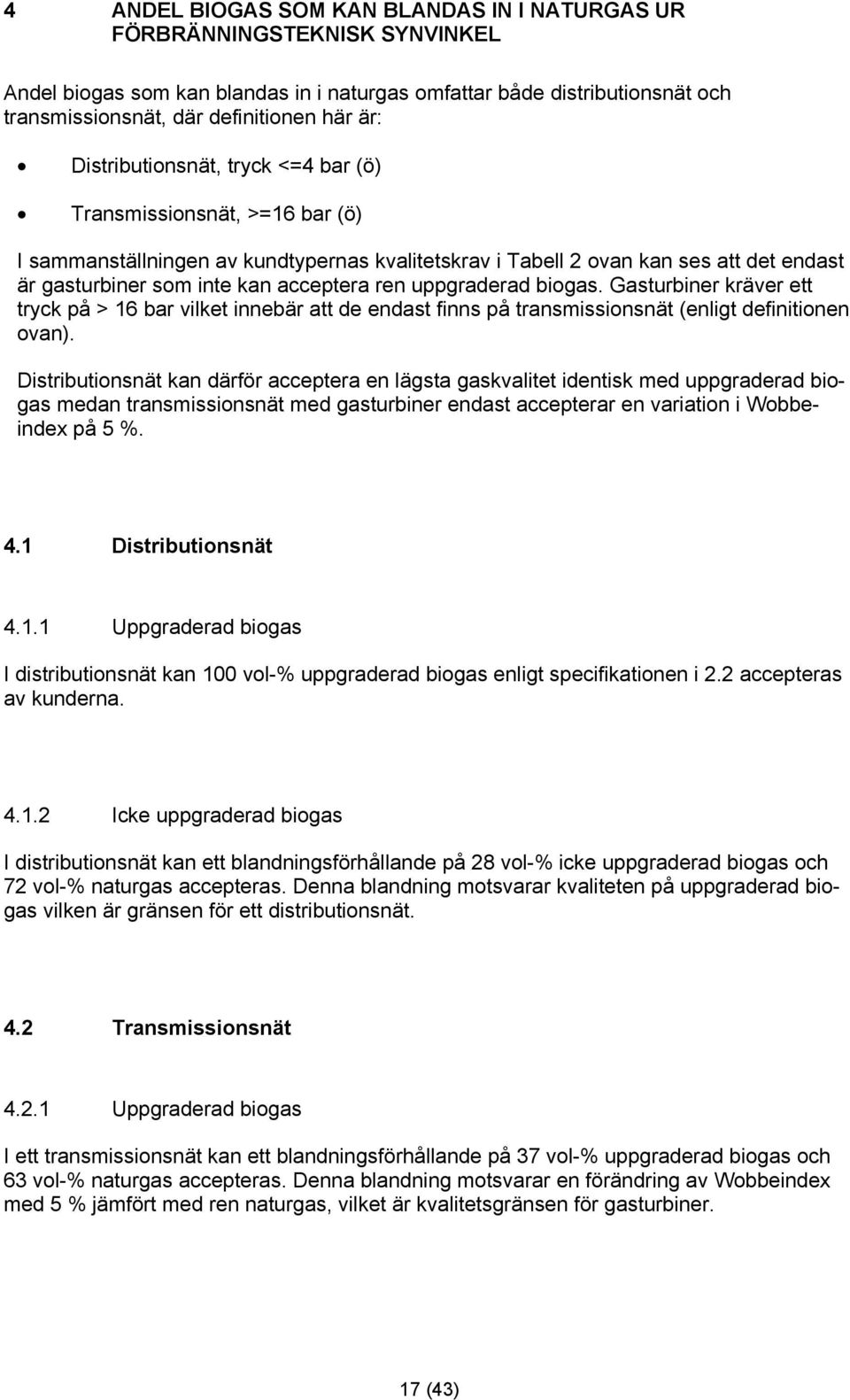 uppgraderad biogas. Gasturbiner kräver ett tryck på > 16 bar vilket innebär att de endast finns på transmissionsnät (enligt definitionen ovan).