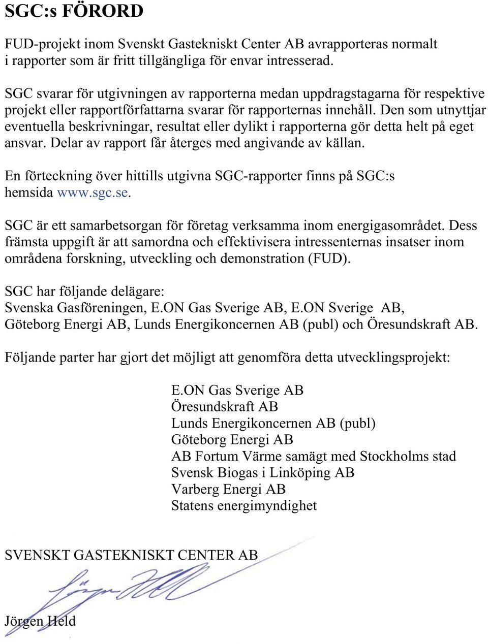 Den som utnyttjar eventuella beskrivningar, resultat eller dylikt i rapporterna gör detta helt på eget ansvar. Delar av rapport får återges med angivande av källan.