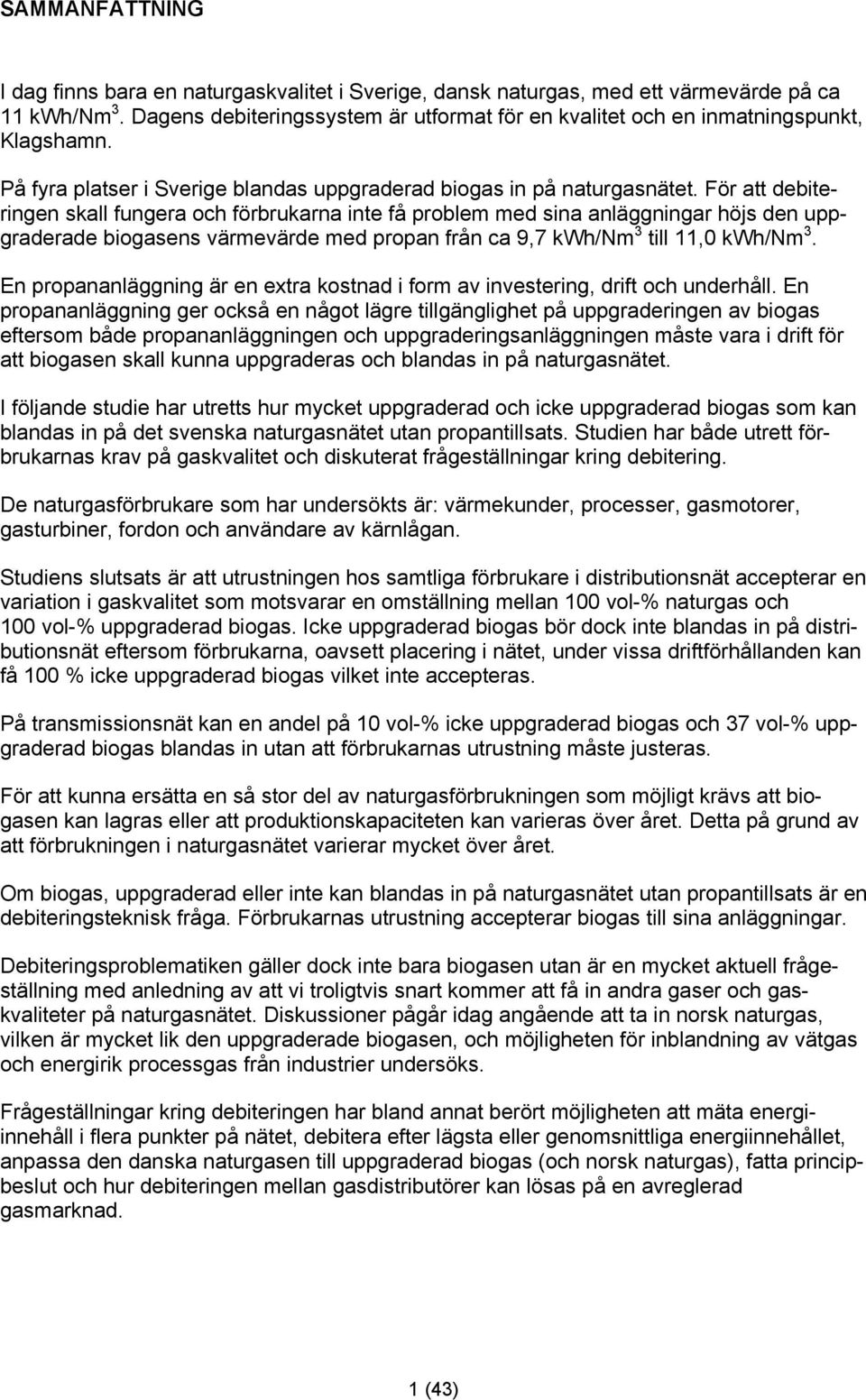 För att debiteringen skall fungera och förbrukarna inte få problem med sina anläggningar höjs den uppgraderade biogasens värmevärde med propan från ca 9,7 kwh/nm 3 till 11,0 kwh/nm 3.