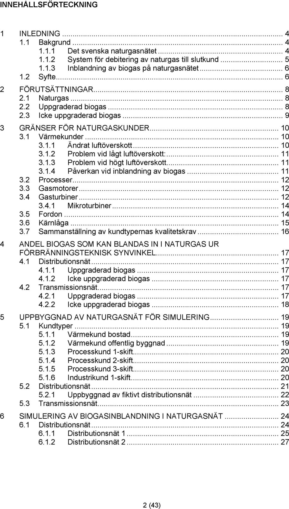.. 10 3.1.2 Problem vid lågt luftöverskott:... 11 3.1.3 Problem vid högt luftöverskott... 11 3.1.4 Påverkan vid inblandning av biogas... 11 3.2 Processer... 12 3.3 Gasmotorer... 12 3.4 Gasturbiner.