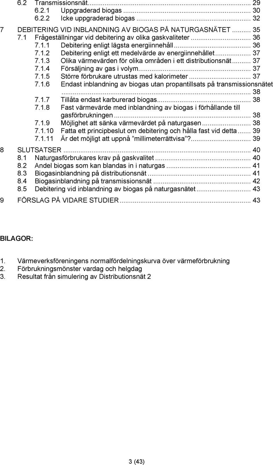 .. 37 7.1.4 Försäljning av gas i volym... 37 7.1.5 Större förbrukare utrustas med kalorimeter... 37 7.1.6 Endast inblandning av biogas utan propantillsats på transmissionsnätet... 38 7.1.7 Tillåta endast karburerad biogas.