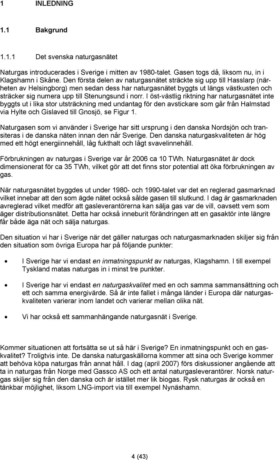 norr. I öst-västlig riktning har naturgasnätet inte byggts ut i lika stor utsträckning med undantag för den avstickare som går från Halmstad via Hylte och Gislaved till Gnosjö, se Figur 1.
