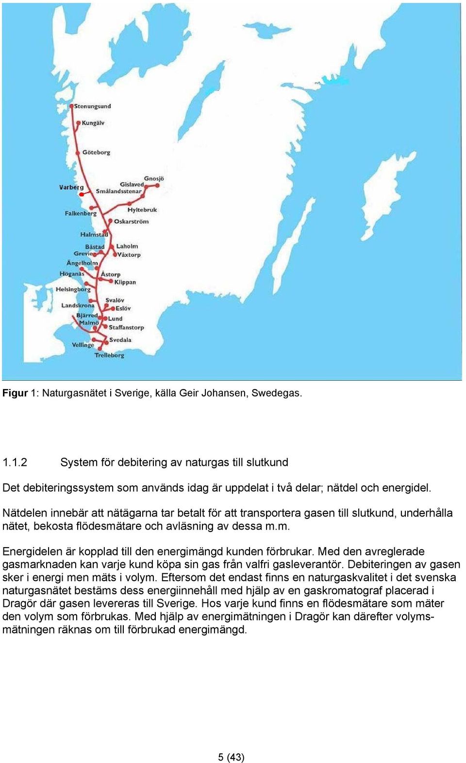 Med den avreglerade gasmarknaden kan varje kund köpa sin gas från valfri gasleverantör. Debiteringen av gasen sker i energi men mäts i volym.