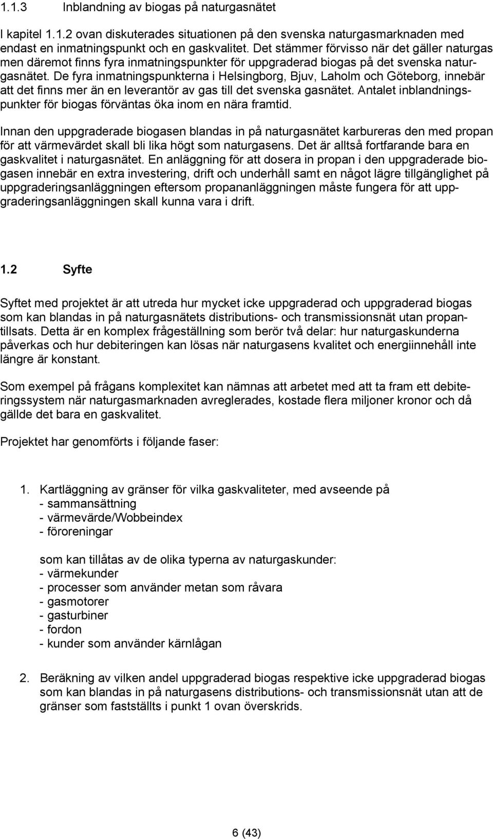 De fyra inmatningspunkterna i Helsingborg, Bjuv, Laholm och Göteborg, innebär att det finns mer än en leverantör av gas till det svenska gasnätet.