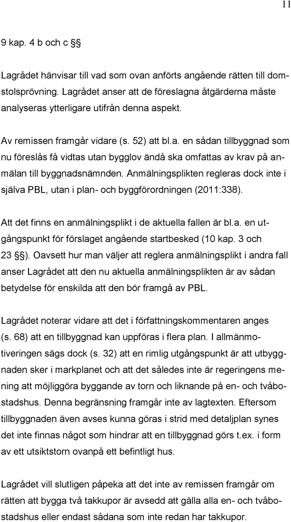 Anmälningsplikten regleras dock inte i själva PBL, utan i plan- och byggförordningen (2011:338). Att det finns en anmälningsplikt i de aktuella fallen är bl.a. en utgångspunkt för förslaget angående startbesked (10 kap.