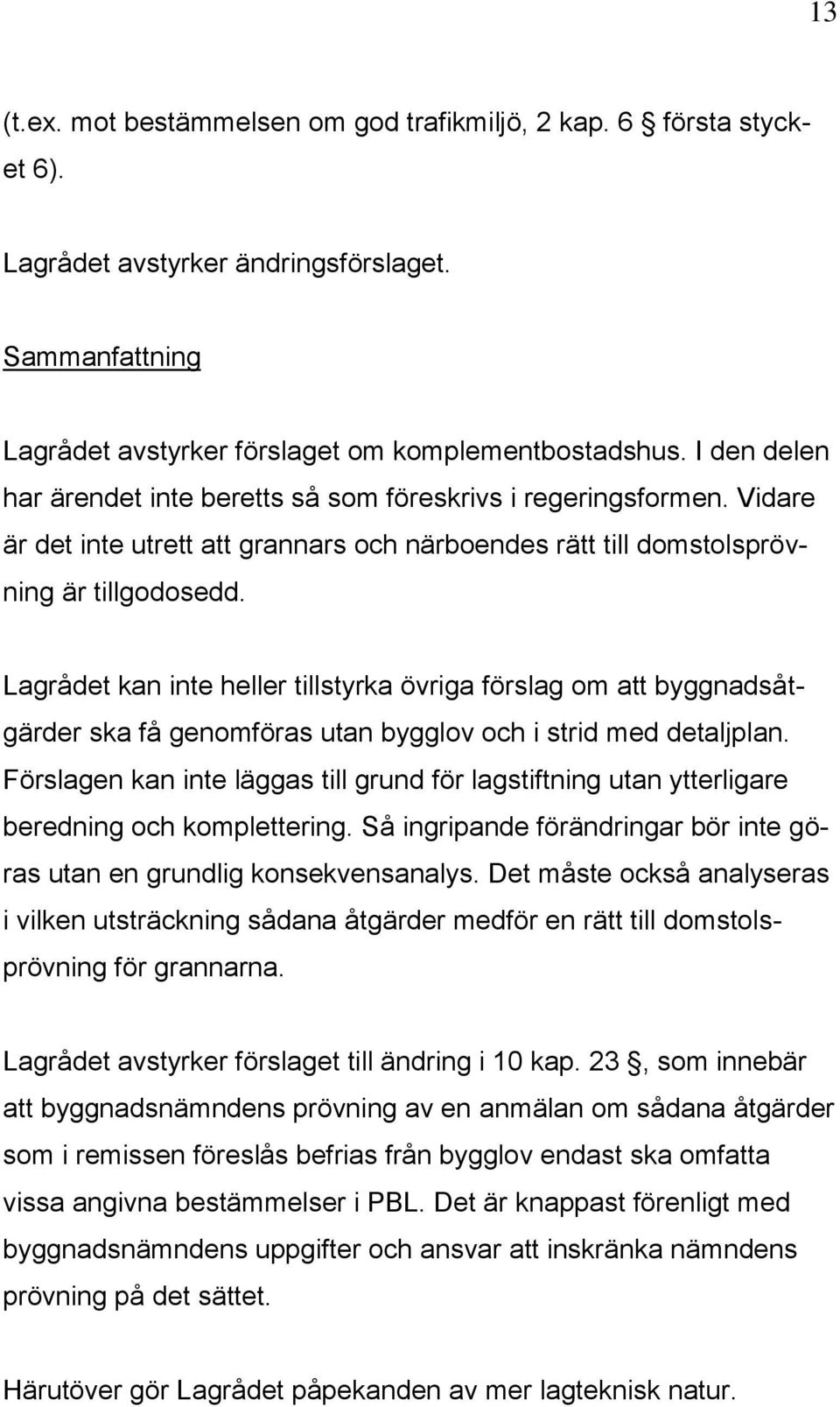 Lagrådet kan inte heller tillstyrka övriga förslag om att byggnadsåtgärder ska få genomföras utan bygglov och i strid med detaljplan.